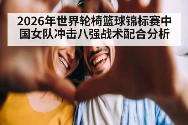 2026年世界轮椅篮球锦标赛中国女队冲击八强战术配合分析